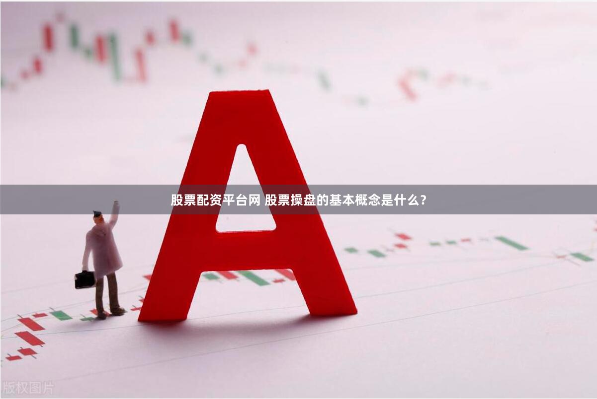 股票配资平台网 股票操盘的基本概念是什么？