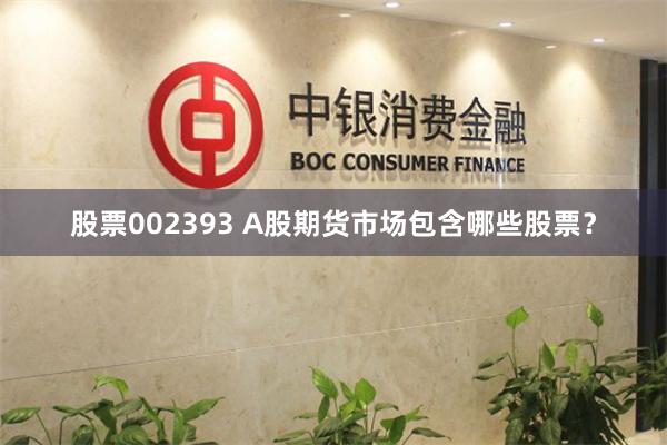 股票002393 A股期货市场包含哪些股票？