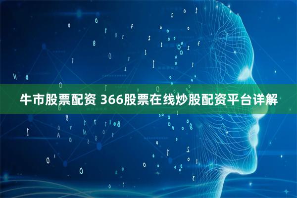 牛市股票配资 366股票在线炒股配资平台详解