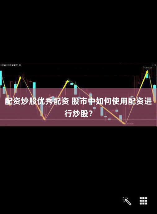 配资炒股优秀配资 股市中如何使用配资进行炒股？