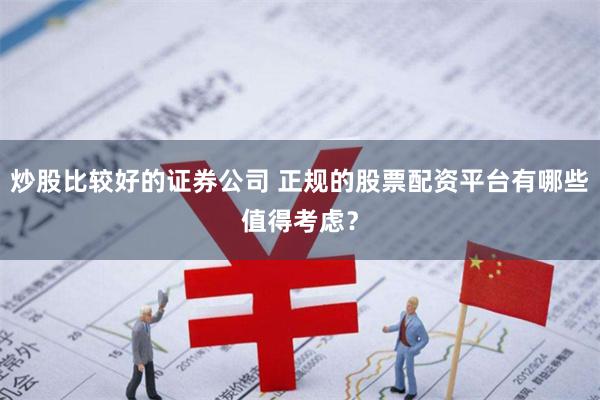 炒股比较好的证券公司 正规的股票配资平台有哪些值得考虑？