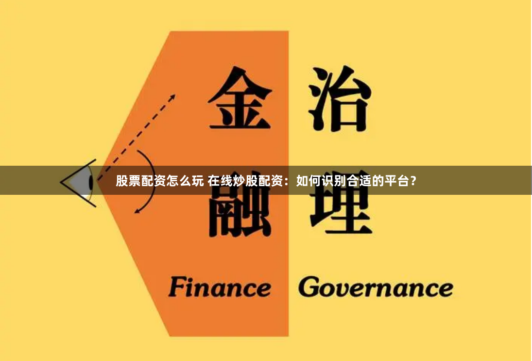 股票配资怎么玩 在线炒股配资：如何识别合适的平台？