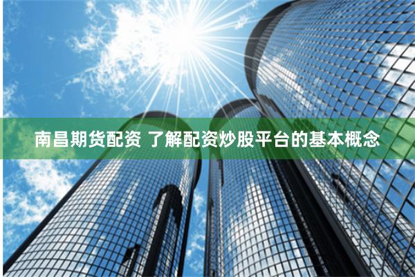 南昌期货配资 了解配资炒股平台的基本概念
