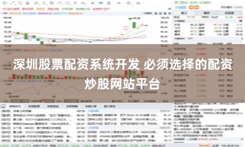 深圳股票配资系统开发 必须选择的配资炒股网站平台