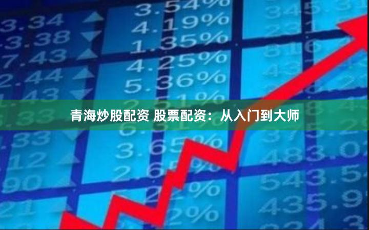 青海炒股配资 股票配资：从入门到大师