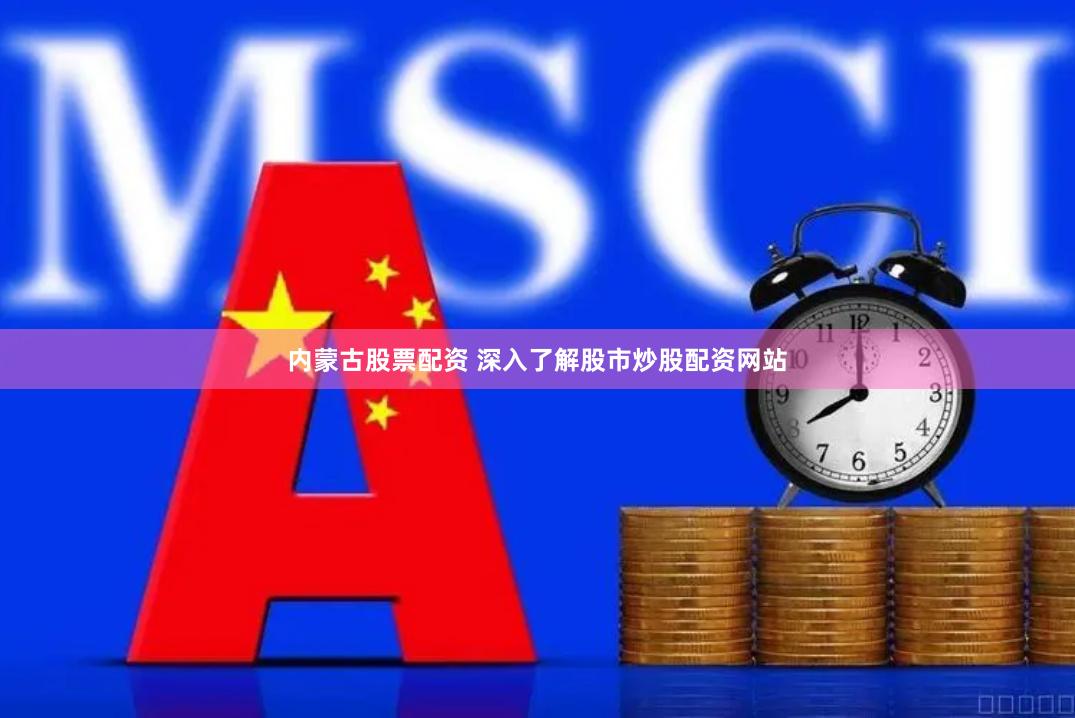 内蒙古股票配资 深入了解股市炒股配资网站