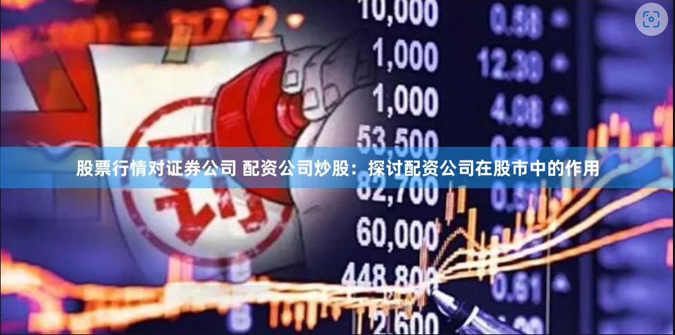 股票行情对证券公司 配资公司炒股：探讨配资公司在股市中的作用
