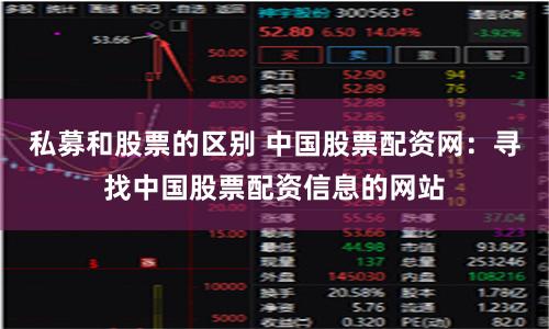 私募和股票的区别 中国股票配资网：寻找中国股票配资信息的网站