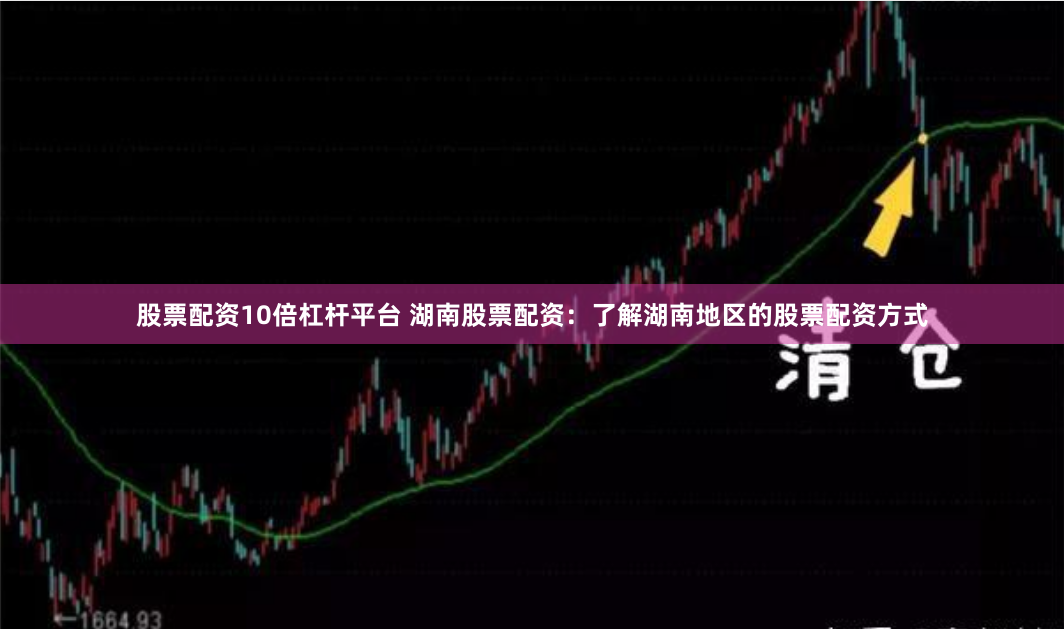 股票配资10倍杠杆平台 湖南股票配资：了解湖南地区的股票配资方式