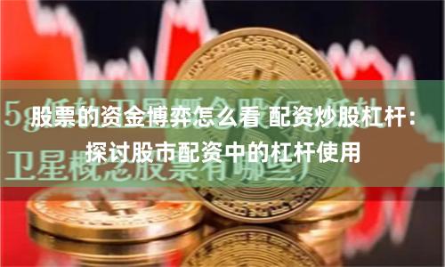 股票的资金博弈怎么看 配资炒股杠杆：探讨股市配资中的杠杆使用