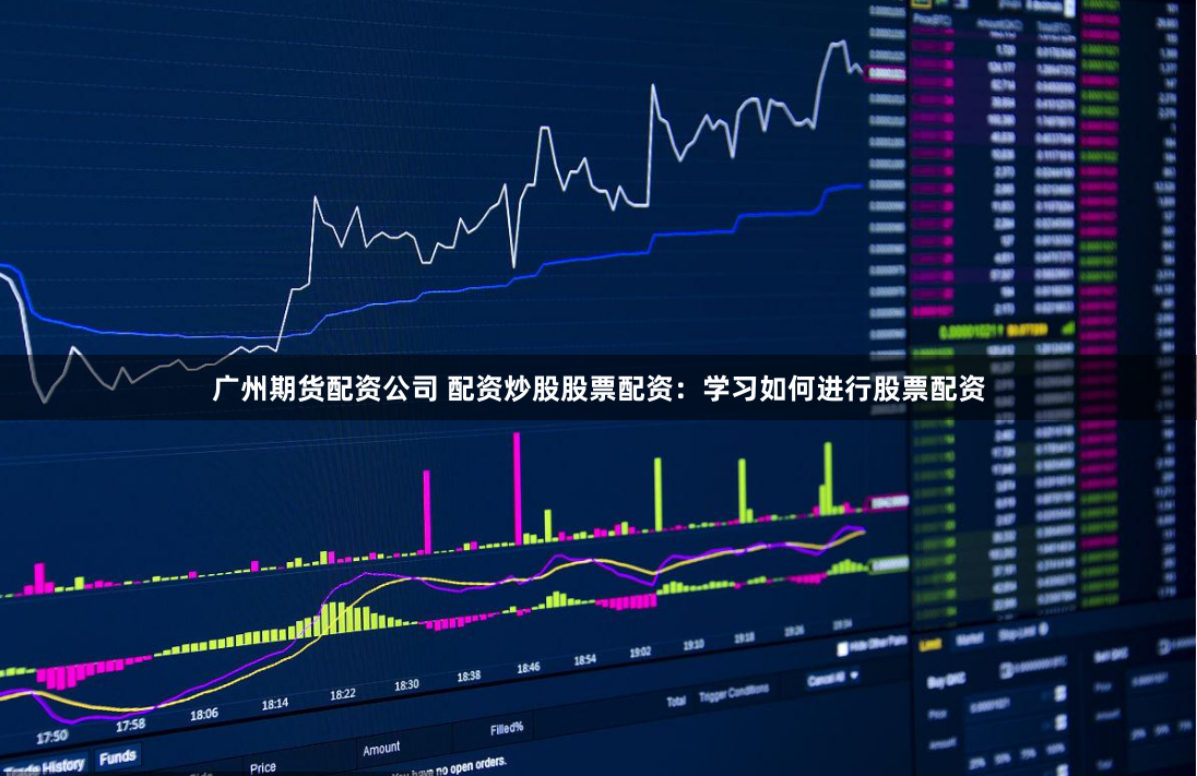 广州期货配资公司 配资炒股股票配资：学习如何进行股票配资
