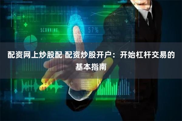 配资网上炒股配 配资炒股开户：开始杠杆交易的基本指南