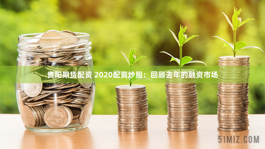 贵阳期货配资 2020配资炒股：回顾去年的融资市场