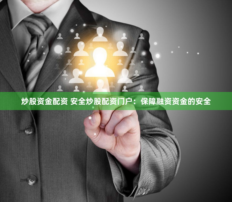 炒股资金配资 安全炒股配资门户：保障融资资金的安全