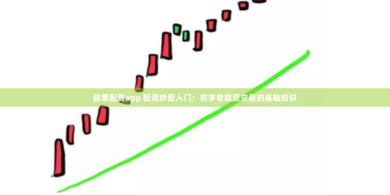股票配资app 配资炒股入门：初学者融资交易的基础知识