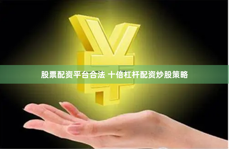 股票配资平台合法 十倍杠杆配资炒股策略