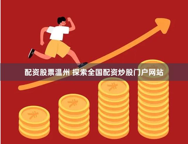 配资股票温州 探索全国配资炒股门户网站