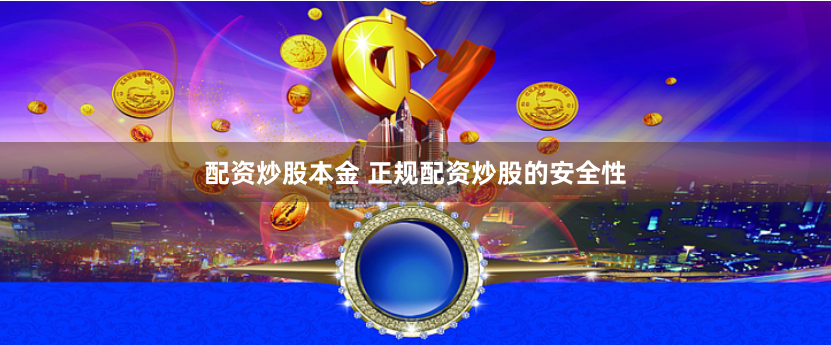 配资炒股本金 正规配资炒股的安全性