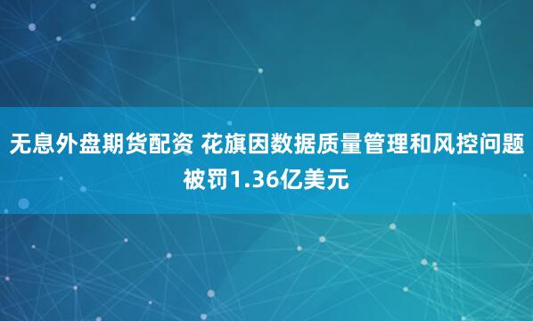 无息外盘期货配资 花旗因数据质量管理和风控问题被罚1.36亿美元