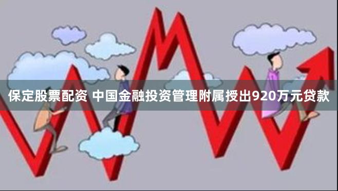 保定股票配资 中国金融投资管理附属授出920万元贷款