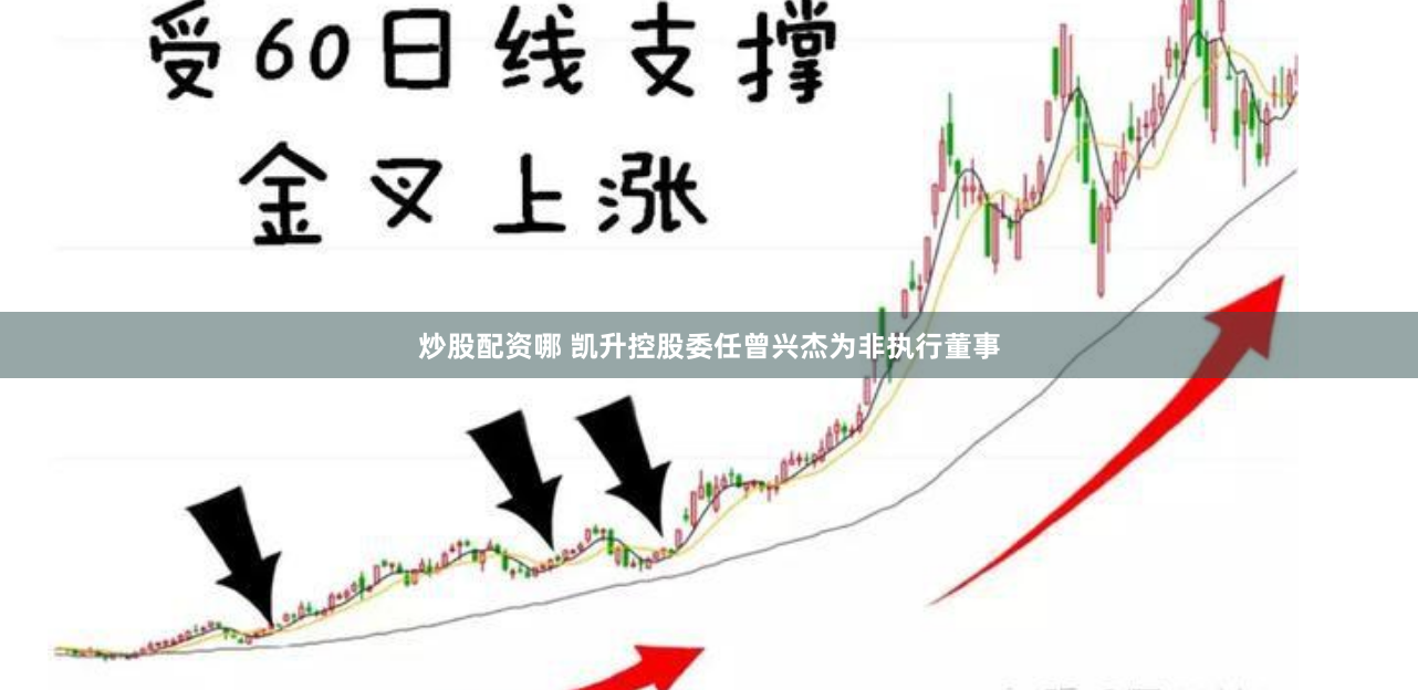 炒股配资哪 凯升控股委任曾兴杰为非执行董事