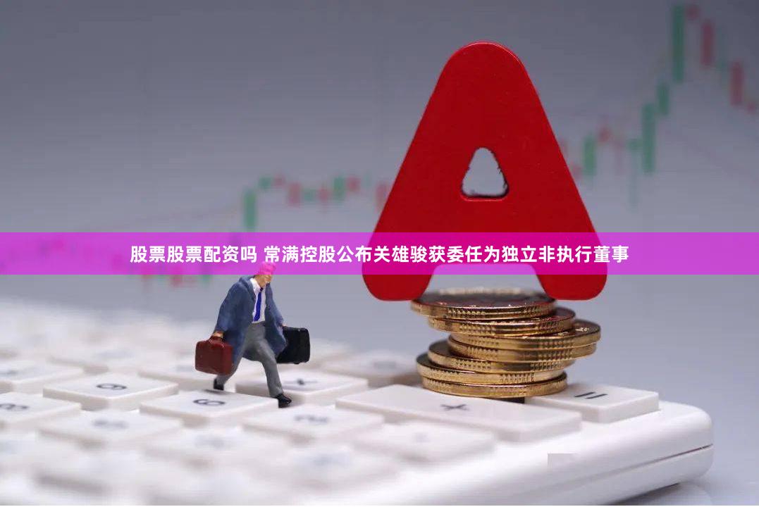 股票股票配资吗 常满控股公布关雄骏获委任为独立非执行董事