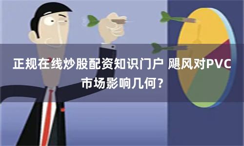 正规在线炒股配资知识门户 飓风对PVC市场影响几何？