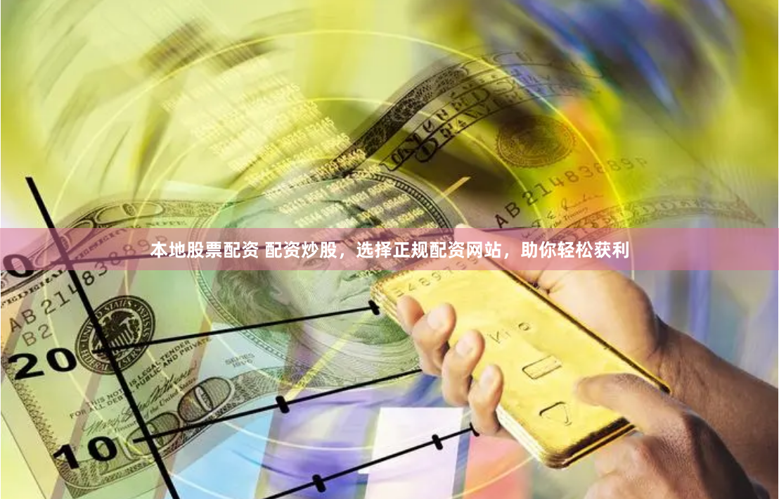 本地股票配资 配资炒股，选择正规配资网站，助你轻松获利