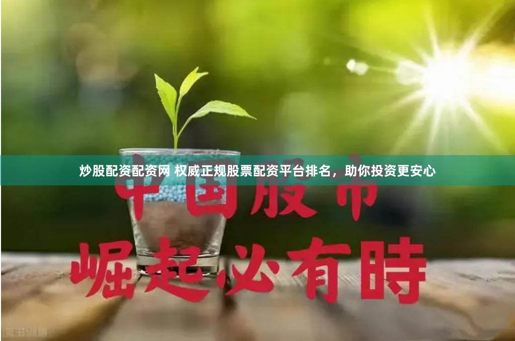 炒股配资配资网 权威正规股票配资平台排名，助你投资更安心