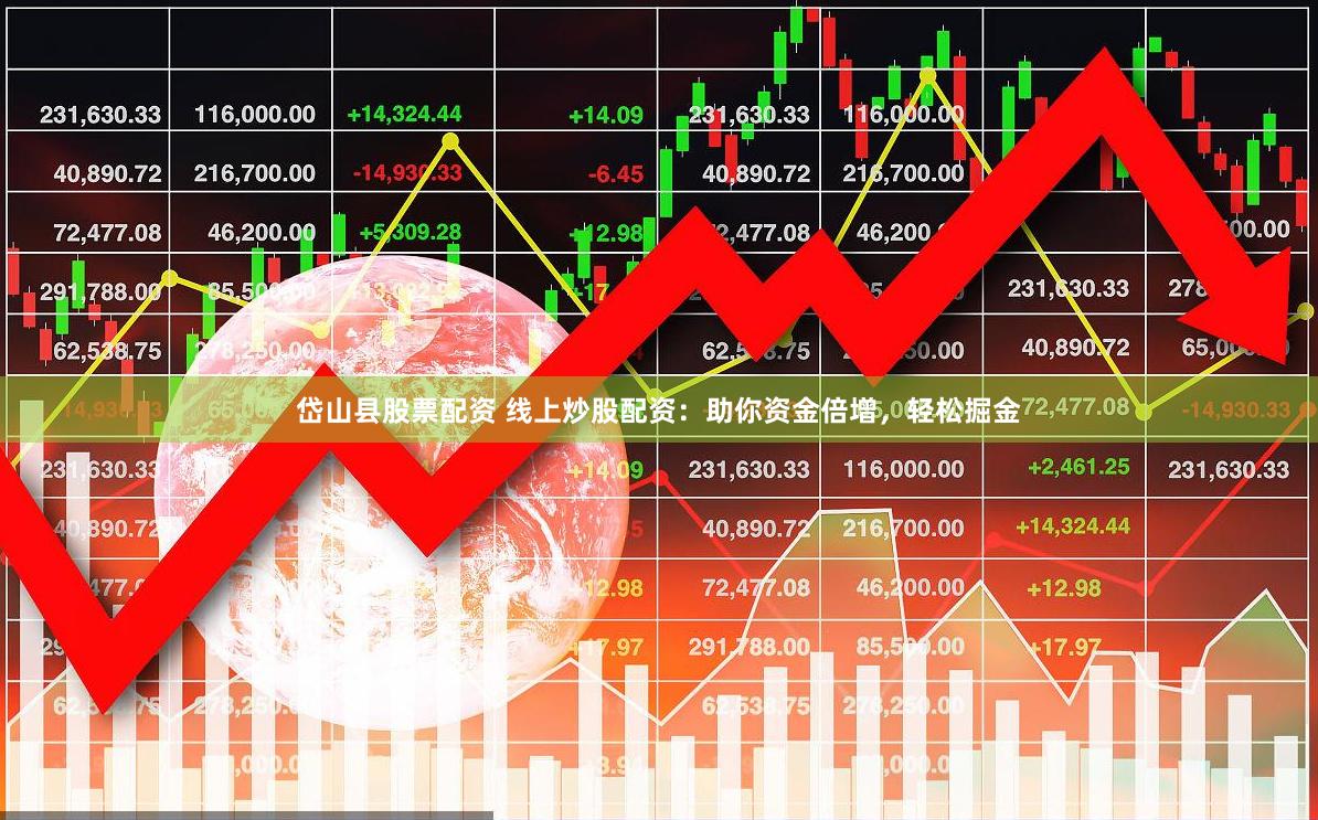 岱山县股票配资 线上炒股配资：助你资金倍增，轻松掘金