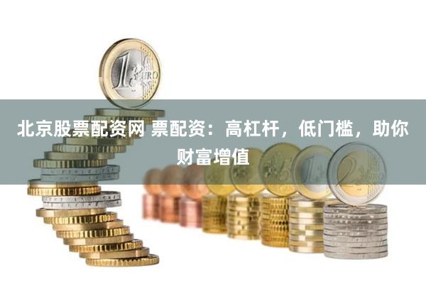 北京股票配资网 票配资：高杠杆，低门槛，助你财富增值