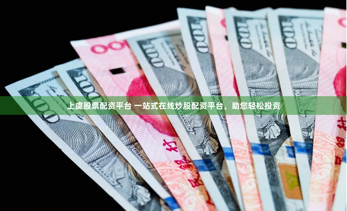 上虞股票配资平台 一站式在线炒股配资平台，助您轻松投资