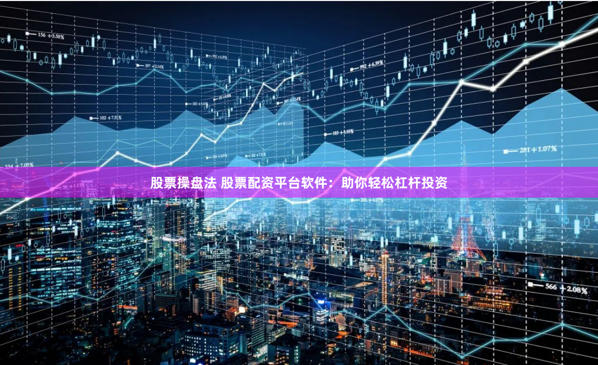 股票操盘法 股票配资平台软件：助你轻松杠杆投资