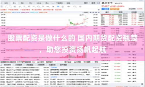 股票配资是做什么的 国内期货配资翘楚，助您投资扬帆起航