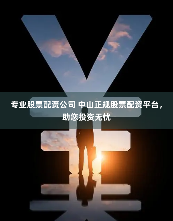 专业股票配资公司 中山正规股票配资平台，助您投资无忧