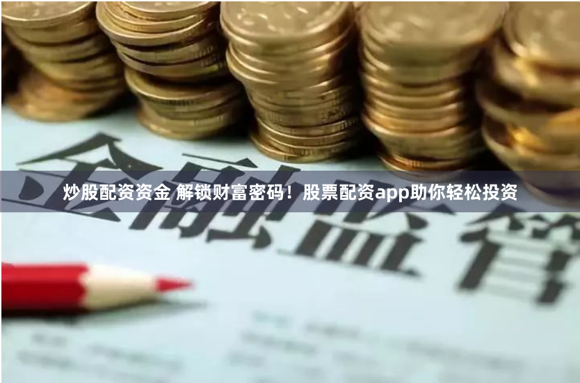 炒股配资资金 解锁财富密码！股票配资app助你轻松投资