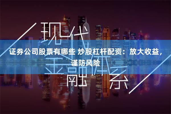 证券公司股票有哪些 炒股杠杆配资：放大收益，谨防风险