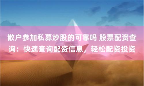 散户参加私募炒股的可靠吗 股票配资查询：快速查询配资信息，轻松配资投资