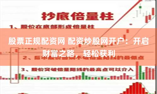 股票正规配资网 配资炒股网开户：开启财富之路，轻松获利