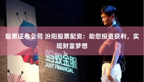 股票证卷公司 汾阳股票配资：助您投资获利，实现财富梦想