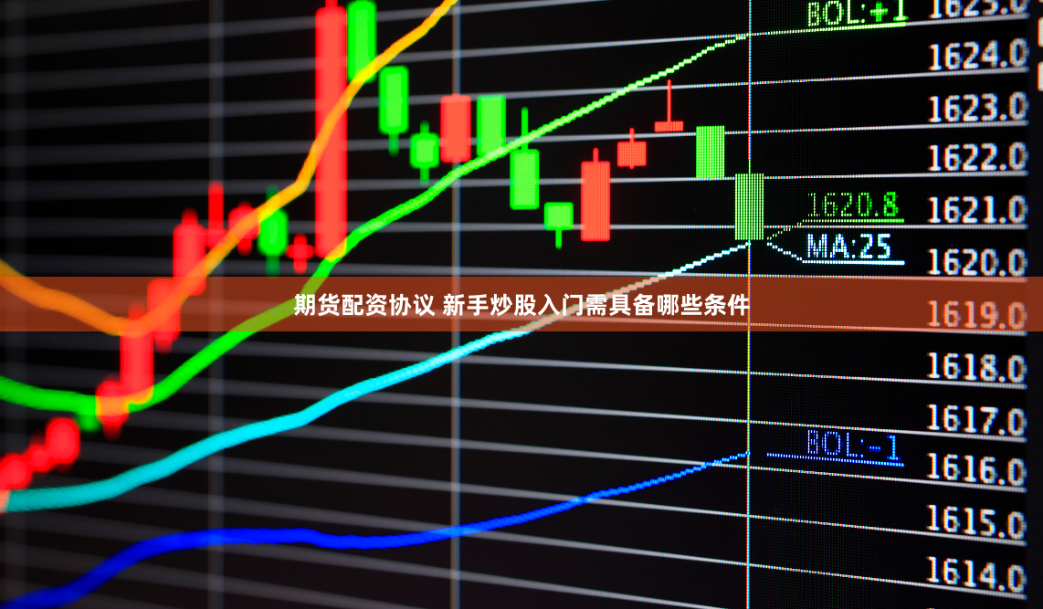 期货配资协议 新手炒股入门需具备哪些条件