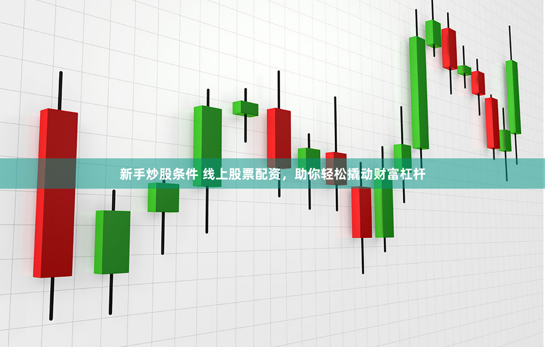 新手炒股条件 线上股票配资，助你轻松撬动财富杠杆