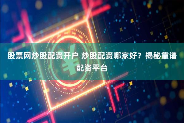 股票网炒股配资开户 炒股配资哪家好？揭秘靠谱配资平台
