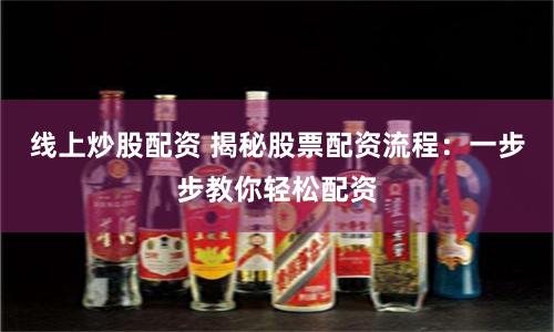 线上炒股配资 揭秘股票配资流程:一步步教你轻松配资