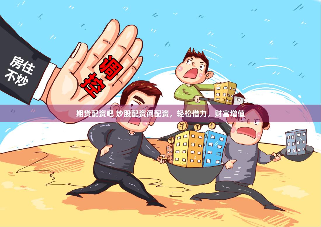 期货配资吧 炒股配资问配资，轻松借力，财富增值