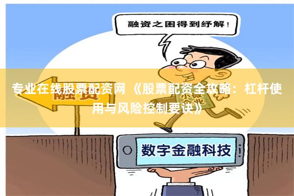 专业在线股票配资网 《股票配资全攻略：杠杆使用与风险控制要诀》