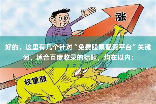 好的，这里有几个针对“免费股票配资平台”关键词、适合百度收录的标题，均在以内：