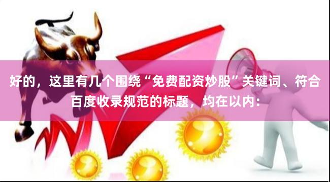 好的，这里有几个围绕“免费配资炒股”关键词、符合百度收录规范的标题，均在以内：