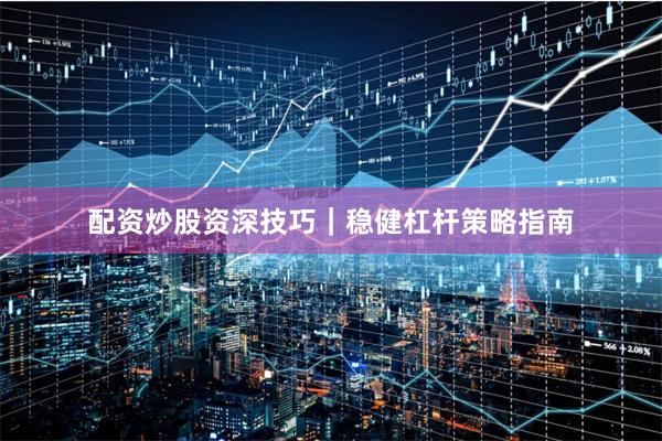 配资炒股资深技巧｜稳健杠杆策略指南