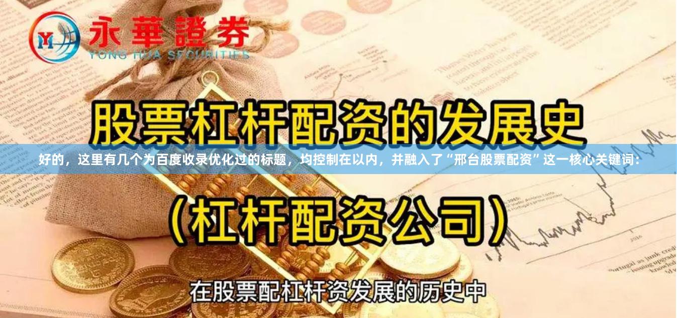 好的，这里有几个为百度收录优化过的标题，均控制在以内，并融入了“邢台股票配资”这一核心关键词：